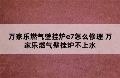 万家乐燃气壁挂炉e7怎么修理 万家乐燃气壁挂炉不上水